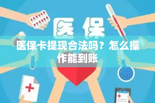 医保卡提现合法吗？怎么操作能到账